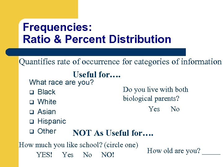 Frequencies: Ratio & Percent Distribution Quantifies rate of occurrence for categories of information Useful
