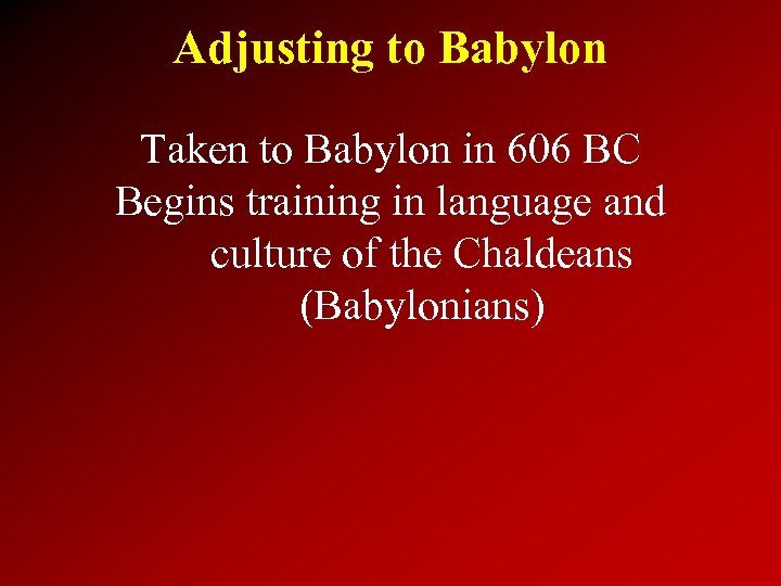 Adjusting to Babylon Taken to Babylon in 606 BC Begins training in language and