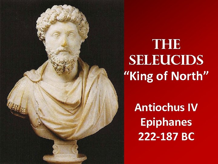 The Seleucids “King of North” Antiochus IV Epiphanes 222 -187 BC 