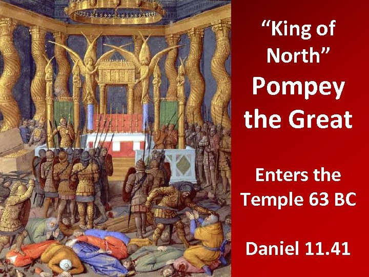 “King of North” Pompey the Great Enters the Temple 63 BC Daniel 11. 41