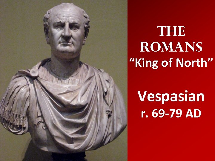 The Romans “King of North” Vespasian r. 69 -79 AD 