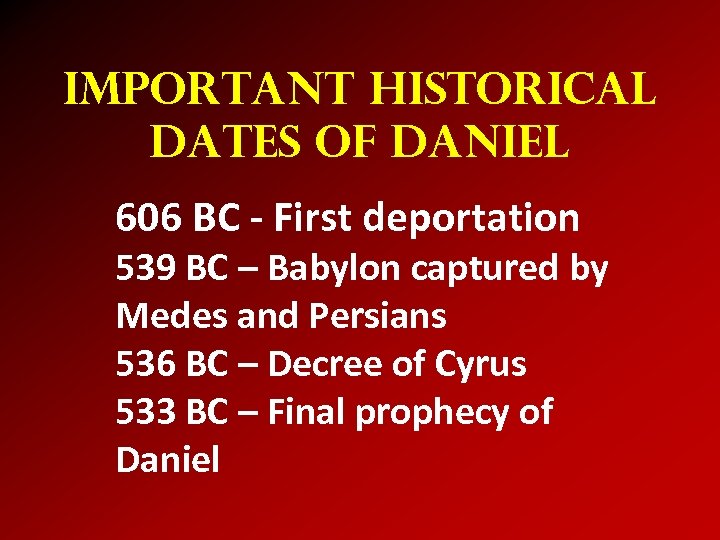 Important Historical Dates of Daniel 606 BC - First deportation 539 BC – Babylon