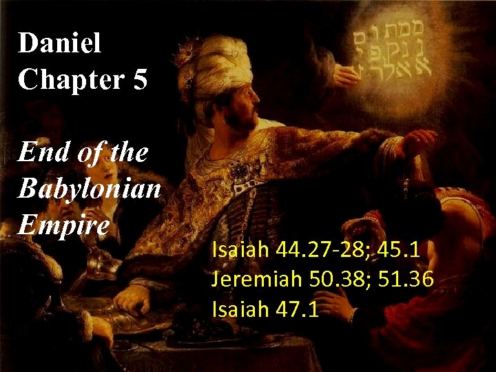 Daniel Chapter 5 End of the Babylonian Empire Isaiah 44. 27 -28; 45. 1