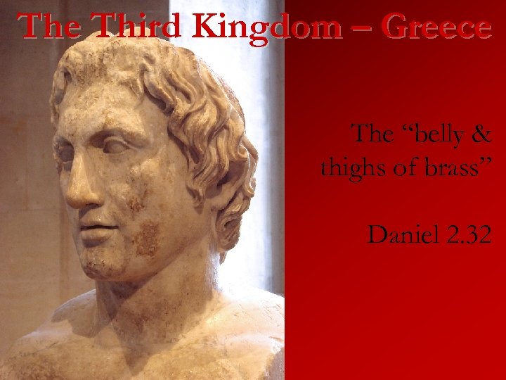 The Third Kingdom – Greece The “belly & thighs of brass” Daniel 2. 32