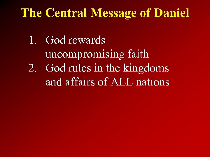 The Central Message of Daniel 1. God rewards uncompromising faith 2. God rules in