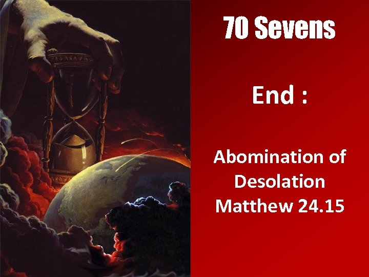 70 Sevens End : Abomination of Desolation Matthew 24. 15 