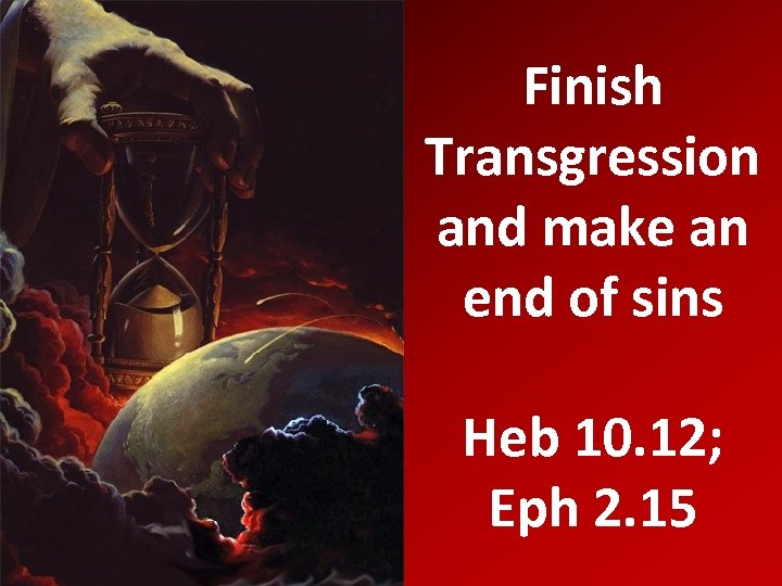 Finish Transgression and make an end of sins Heb 10. 12; Eph 2. 15