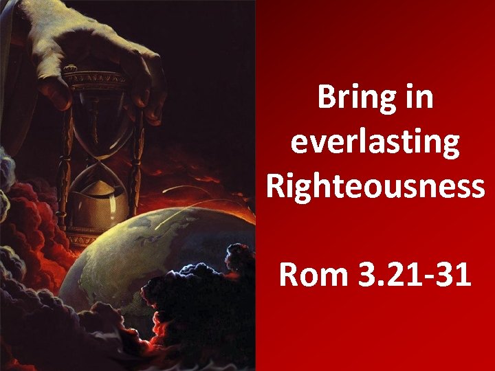 Bring in everlasting Righteousness Rom 3. 21 -31 