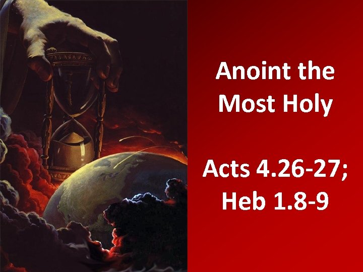 Anoint the Most Holy Acts 4. 26 -27; Heb 1. 8 -9 