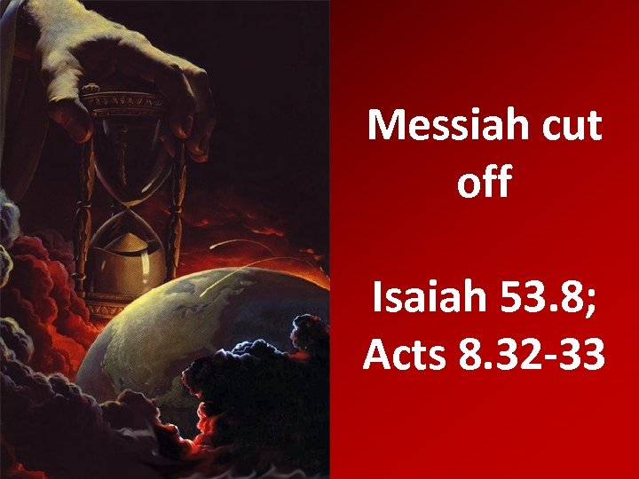 Messiah cut off Isaiah 53. 8; Acts 8. 32 -33 