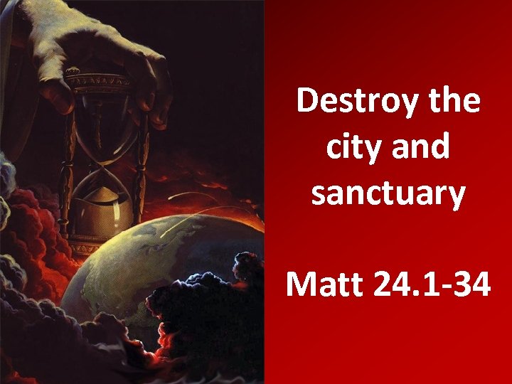 Destroy the city and sanctuary Matt 24. 1 -34 