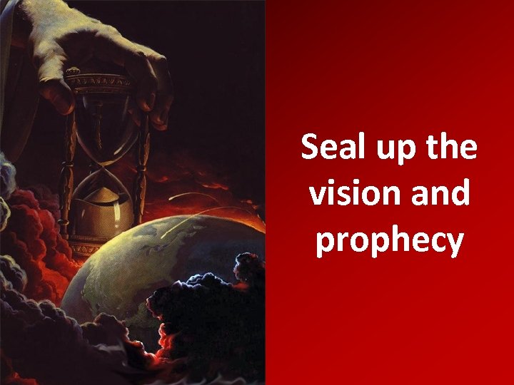 Seal up the vision and prophecy 