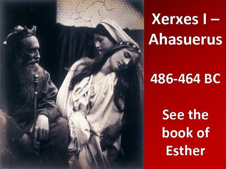 Xerxes I – Ahasuerus 486 -464 BC See the book of Esther 