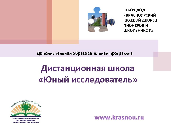 КГБОУ ДОД «КРАСНОЯРСКИЙ КРАЕВОЙ ДВОРЕЦ ПИОНЕРОВ И ШКОЛЬНИКОВ» Дополнительная образовательная программа Дистанционная школа «Юный