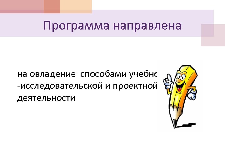 Программа направлена на овладение способами учебно -исследовательской и проектной деятельности 