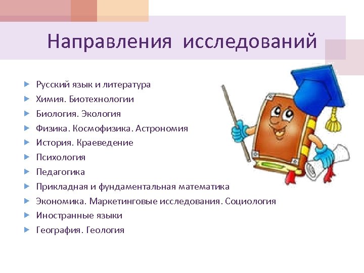 Направления исследований Русский язык и литература Химия. Биотехнологии Биология. Экология Физика. Космофизика. Астрономия История.