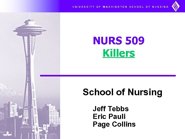 UNIVERSITY OF WASHINGTON SCHOOL OF NURSING NURS 509 Killers School of Nursing Jeff Tebbs