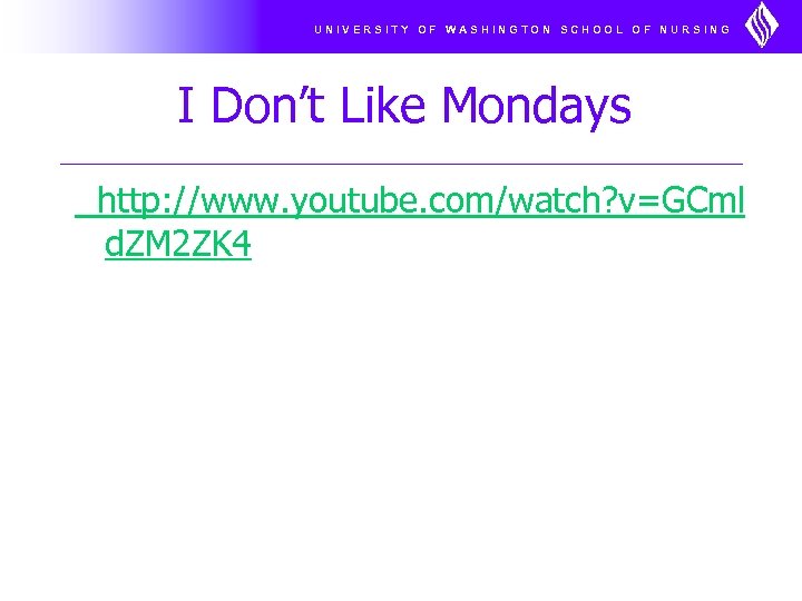 UNIVERSITY OF WASHINGTON SCHOOL OF NURSING I Don’t Like Mondays http: //www. youtube. com/watch?