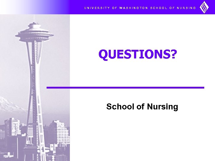 UNIVERSITY OF WASHINGTON SCHOOL OF NURSING QUESTIONS? School of Nursing 