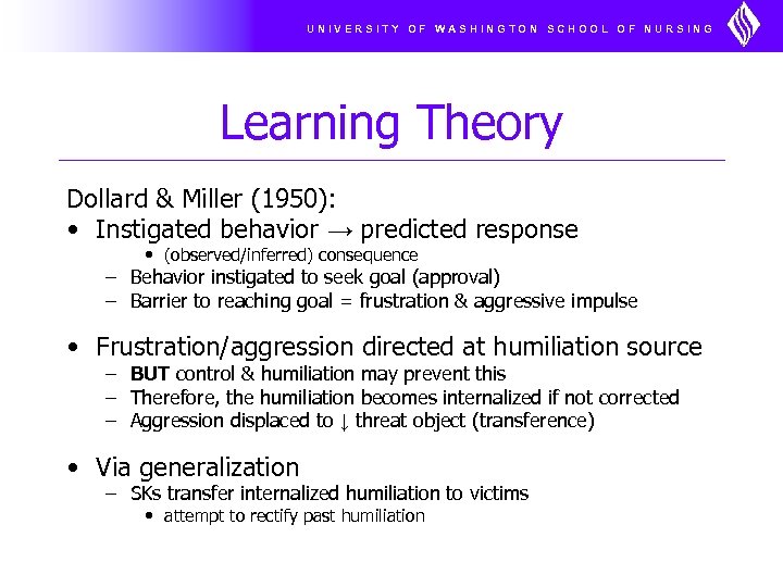 UNIVERSITY OF WASHINGTON SCHOOL OF NURSING Learning Theory Dollard & Miller (1950): • Instigated