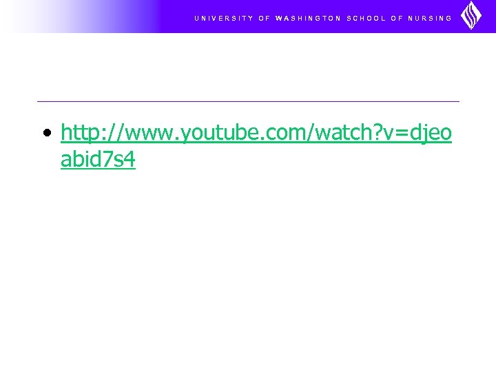 UNIVERSITY OF WASHINGTON SCHOOL OF NURSING • http: //www. youtube. com/watch? v=djeo abid 7