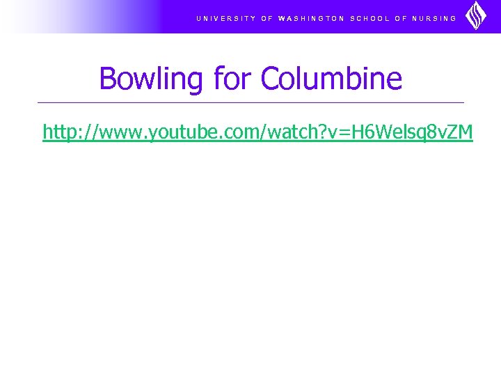 UNIVERSITY OF WASHINGTON SCHOOL OF NURSING Bowling for Columbine http: //www. youtube. com/watch? v=H