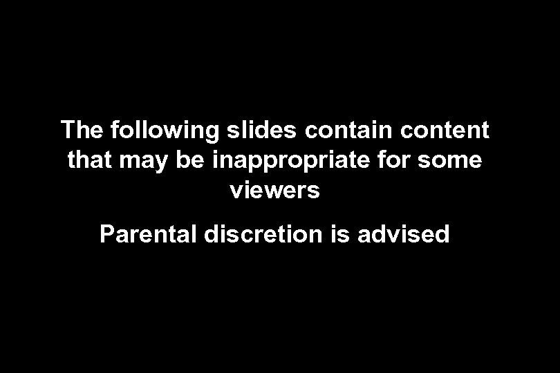 The following slides contain content that may be inappropriate for some viewers Parental discretion