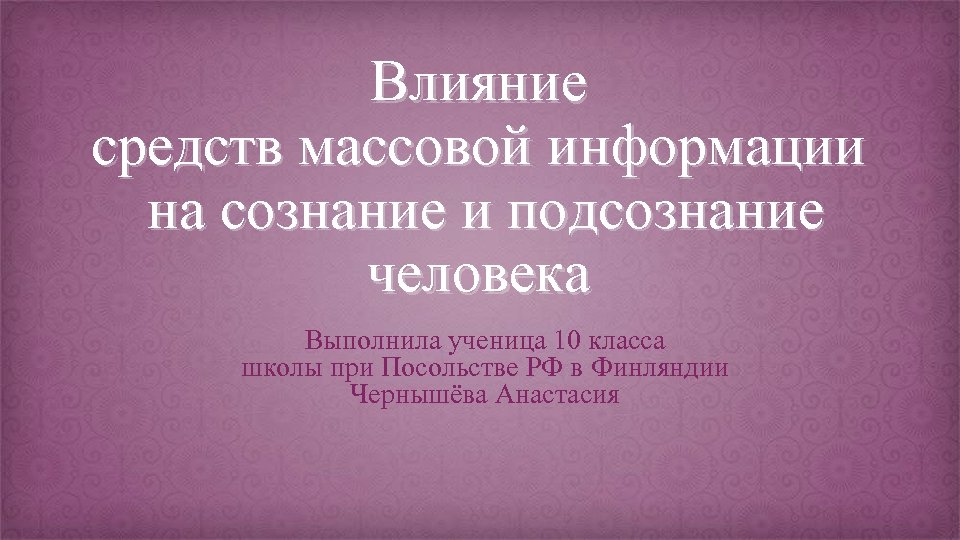 Влияние средств массовой информации на сознание и подсознание человека Выполнила ученица 10 класса школы