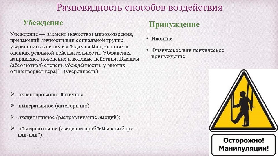  Разновидность способов воздействия Убеждение Принуждение Убеждение — элемент (качество) мировоззрения, • Насилие придающий