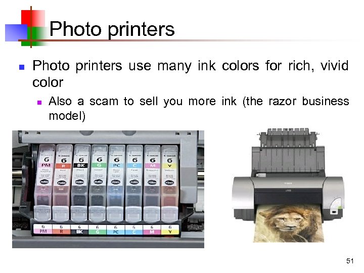 Photo printers n Photo printers use many ink colors for rich, vivid color n