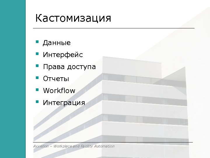 Кастомизация Данные Интерфейс Права доступа Отчеты Workflow Интеграция Axxerion – Workplace and Facility Automation