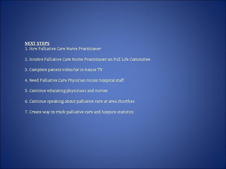 NEXT STEPS 1. Hire Palliative Care Nurse Practitioner 2. Involve Palliative Care Nurse Practitioner