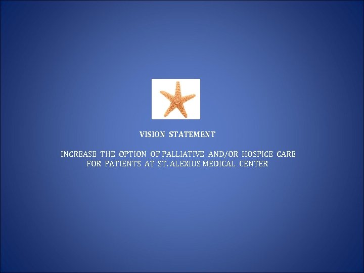 VISION STATEMENT INCREASE THE OPTION OF PALLIATIVE AND/OR HOSPICE CARE FOR PATIENTS AT ST.