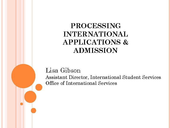 PROCESSING INTERNATIONAL APPLICATIONS & ADMISSION Lisa Gibson Assistant Director, International Student Services Office of