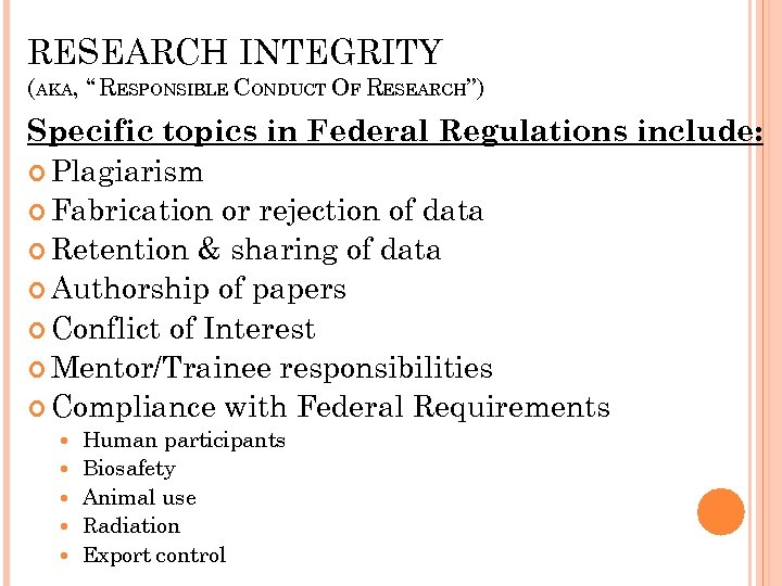 RESEARCH INTEGRITY (AKA, “ RESPONSIBLE CONDUCT OF RESEARCH”) Specific topics in Federal Regulations include: