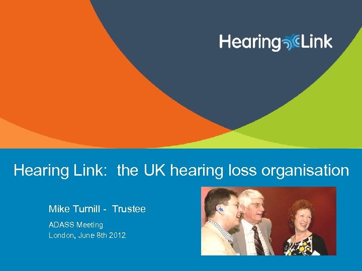 Hearing Link: the UK hearing loss organisation Mike Turnill - Trustee ADASS Meeting London,