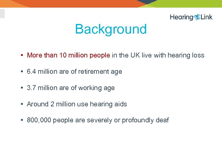 Background • More than 10 million people in the UK live with hearing loss