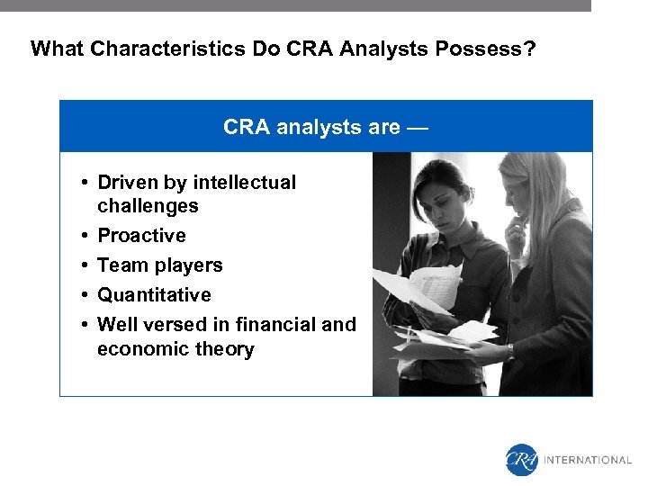 What Characteristics Do CRA Analysts Possess? CRA analysts are — • Driven by intellectual