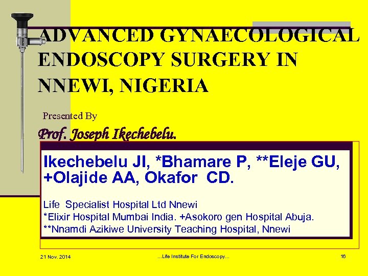 ADVANCED GYNAECOLOGICAL ENDOSCOPY SURGERY IN NNEWI, NIGERIA Presented By Prof. Joseph Ikechebelu JI, *Bhamare