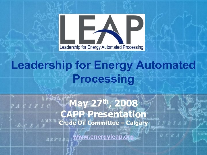 Leadership for Energy Automated Processing May 27 th, 2008 CAPP Presentation Crude Oil Committee