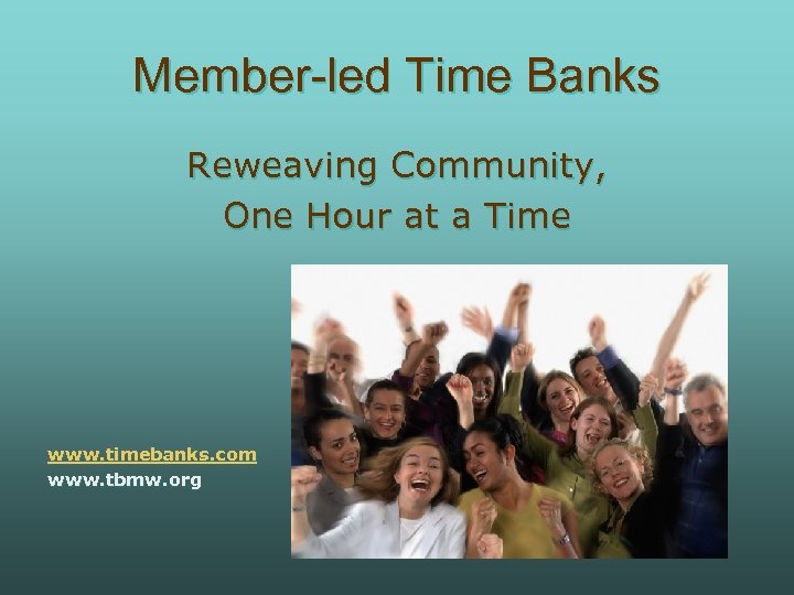 Member-led Time Banks Reweaving Community, One Hour at a Time www. timebanks. com www.