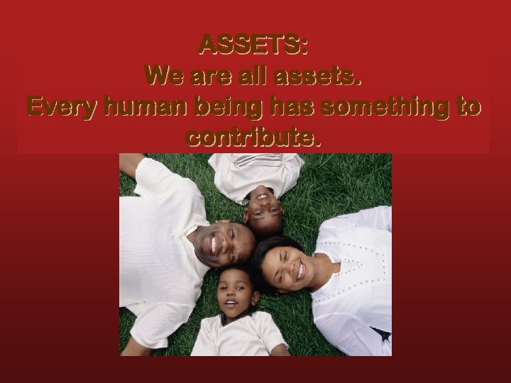 ASSETS: We are all assets. Every human being has something to contribute. 