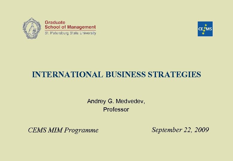 INTERNATIONAL BUSINESS STRATEGIES Andrey G. Medvedev, Professor CEMS MIM Programme September 22, 2009 