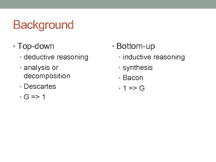 Background • Top-down • deductive reasoning • analysis or decomposition • Descartes • G