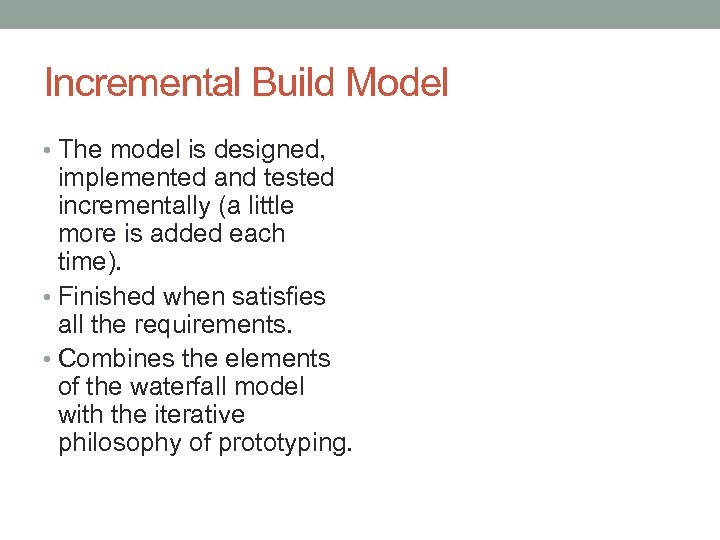 Incremental Build Model • The model is designed, implemented and tested incrementally (a little