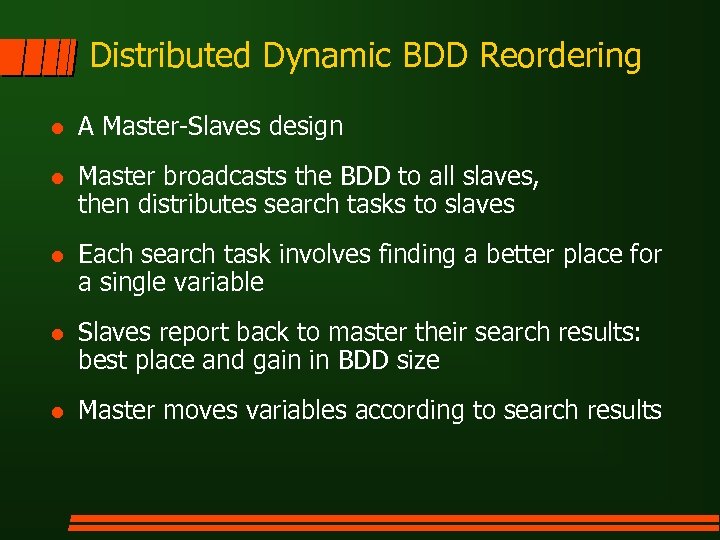 Distributed Dynamic BDD Reordering l A Master-Slaves design l Master broadcasts the BDD to