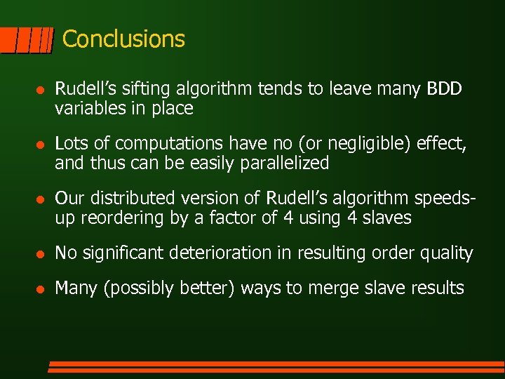 Conclusions l Rudell’s sifting algorithm tends to leave many BDD variables in place l