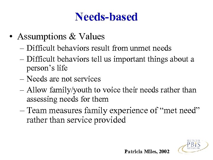 Needs-based • Assumptions & Values – Difficult behaviors result from unmet needs – Difficult