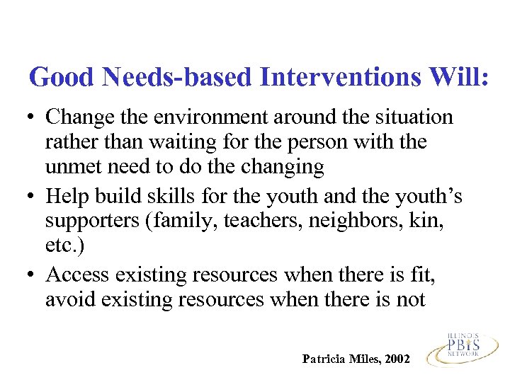 Good Needs-based Interventions Will: • Change the environment around the situation rather than waiting