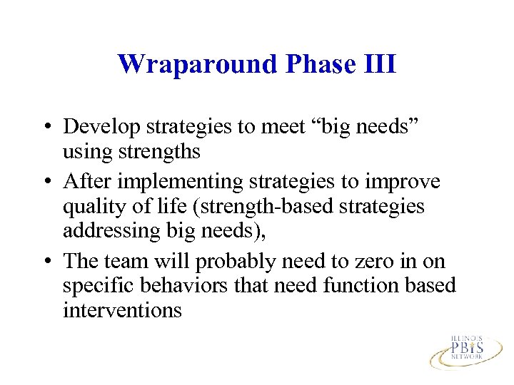 Wraparound Phase III • Develop strategies to meet “big needs” using strengths • After